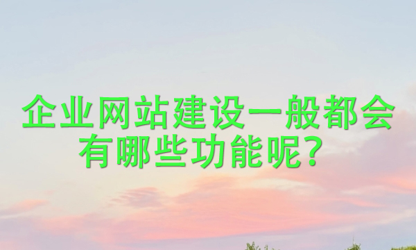 企业网站建设一般都会有哪些功能呢？